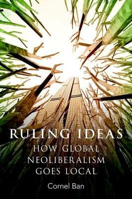 Ruling Ideas: How Global Neoliberalism Goes Local - Cornel Ban - cover