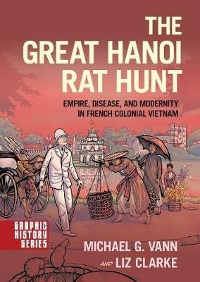 The Great Hanoi Rat Hunt: Empire, Disease, and Modernity in French Colonial Vietnam - Michael G. Vann,Liz Clarke - cover