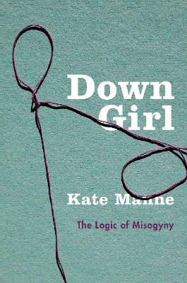 Down Girl: The Logic of Misogyny - Kate Manne - cover