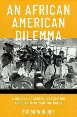 An African American Dilemma: A History of School Integration and Civil Rights in the North - Zoe Burkholder - cover