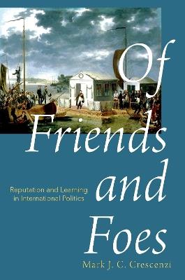 Of Friends and Foes: Reputation and Learning in International Politics - Mark Crescenzi - cover