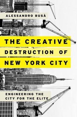 The Creative Destruction of New York City: Engineering the City for the Elite - Alessandro Busà - cover