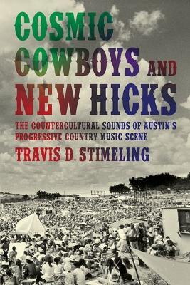 Cosmic Cowboys and New Hicks: The Countercultural Sounds of Austin's Progressive Country Music Scene - Travis D. Stimeling - cover