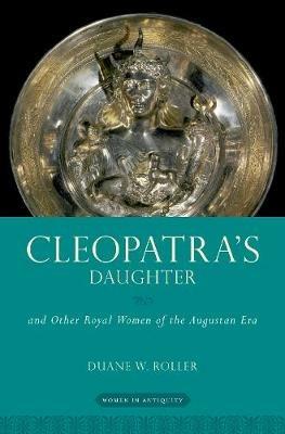 Cleopatra's Daughter: and Other Royal Women of the Augustan Era - Duane W. Roller - cover