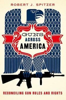 Guns across America: Reconciling Gun Rules and Rights - Robert Spitzer - cover