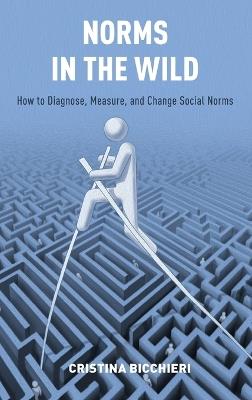 Norms in the Wild: How to Diagnose, Measure, and Change Social Norms - Cristina Bicchieri - cover