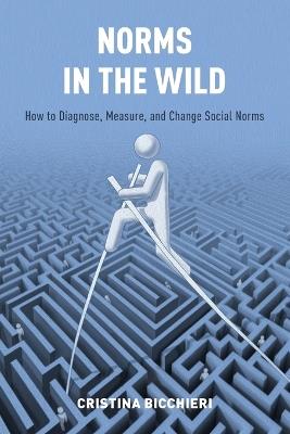 Norms in the Wild: How to Diagnose, Measure, and Change Social Norms - Cristina Bicchieri - cover