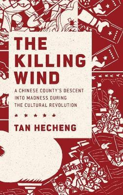 The Killing Wind: A Chinese County's Descent into Madness during the Cultural Revolution - Tan Heçheng - cover