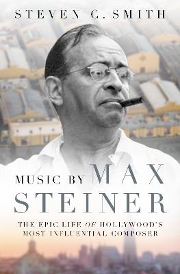 Music by Max Steiner: The Epic Life of Hollywood's Most Influential Composer - Steven C. Smith - cover