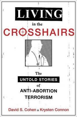 Living in the Crosshairs: The Untold Stories of Anti-Abortion Terrorism - David S. Cohen,Krysten Connon - cover