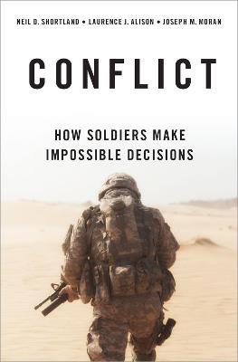Conflict: How Soldiers Make Impossible Decisions - Neil D. Shortland,Laurence J. Alison,Joseph M. Moran - cover
