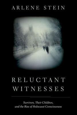 Reluctant Witnesses: Survivors, Their Children, and the Rise of Holocaust Consciousness - Arlene Stein - cover