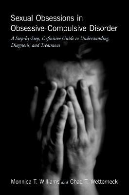 Sexual Obsessions in Obsessive-Compulsive Disorder: A Step-by-Step, Definitive Guide to Understanding, Diagnosis, and Treatment - Monnica T. Williams,Chad T. Wetterneck - cover