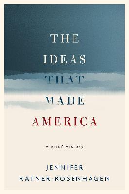 The Ideas that Made America: A Brief History  - Jennifer Ratner-Rosenhagen - cover