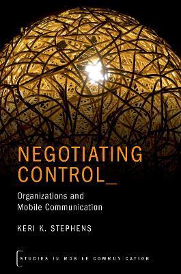 Negotiating Control: Organizations and Mobile Communication - Keri K. Stephens - cover