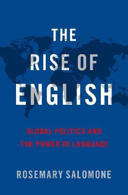 The Rise of English: Global Politics and the Power of Language - Rosemary Salomone - cover
