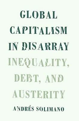 Global Capitalism in Disarray: Inequality, Debt, and Austerity - Andres Solimano - cover