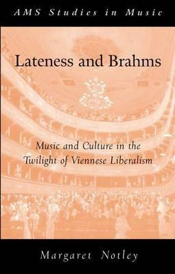Lateness and Brahms: Music and Culture in the Twilight of Viennese Liberalism - Margaret Notley - cover