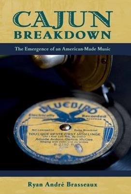 Cajun Breakdown: The Emergence of an American-Made Music - Ryan Andre Brasseaux - cover
