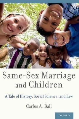 Same-Sex Marriage and Children: A Tale of History, Social Science, and Law - Carlos A. Ball - cover