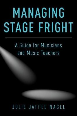 Managing Stage Fright: A Guide for Musicians and Music Teachers - Julie Jaffee-Nagel - cover