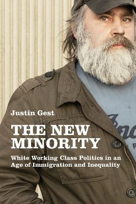 The New Minority: White Working Class Politics in an Age of Immigration and Inequality - Justin Gest - cover