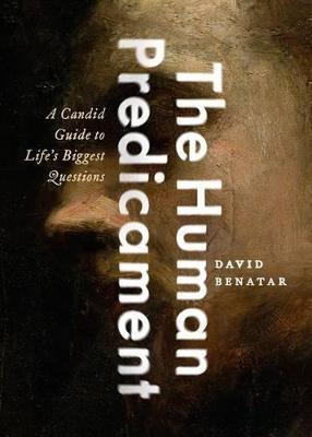 The Human Predicament: A Candid Guide to Life's Biggest Questions - David Benatar - cover