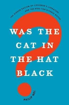 Was the Cat in the Hat Black?: The Hidden Racism of Children's Literature, and the Need for Diverse Books - Philip Nel - cover