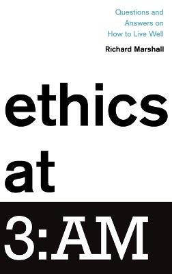 Ethics at 3:AM: Questions and Answers on How to Live Well - Richard Marshall - cover