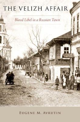 The Velizh Affair: Blood Libel in a Russian Town - Eugene M. Avrutin - cover