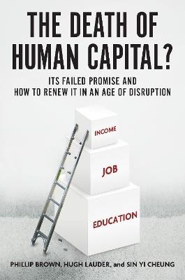 The Death of Human Capital?: Its Failed Promise and How to Renew It in an Age of Disruption - Phillip Brown,Hugh Lauder,Sin Yi Cheung - cover