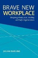 Brave New Workplace: Designing Productive, Healthy, and Safe Organizations - Julian Barling - cover