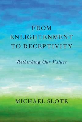From Enlightenment to Receptivity: Rethinking Our Values - Michael Slote - cover