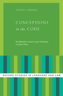 Conceptions in the Code: How Metaphors Explain Legal Challenges in Digital Times - Stefan Larsson - cover