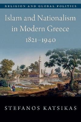 Islam and Nationalism in Modern Greece, 1821-1940 - Stefanos Katsikas - cover