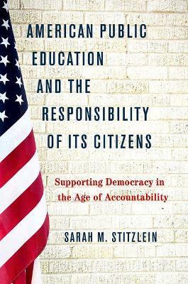 American Public Education and the Responsibility of its Citizens: Supporting Democracy in the Age of Accountability - Sarah Marie Stitzlein - cover