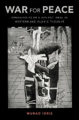 War for Peace: Genealogies of a Violent Ideal in Western and Islamic Thought - Murad Idris - cover