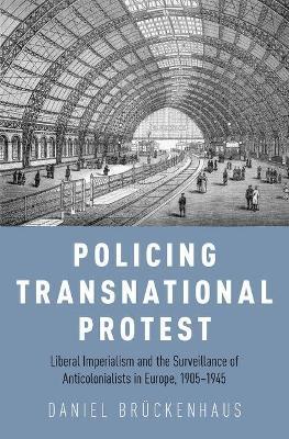 Policing Transnational Protest: Liberal Imperialism and the Surveillance of Anticolonialists in Europe, 1905-1945 - DanielNOSSUB Brückenhaus - cover