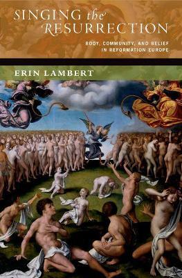 Singing the Resurrection: Body, Community, and Belief in Reformation Europe - Erin Lambert - cover