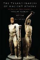 The Tyrant-Slayers of Ancient Athens: A Tale of Two Statues - Vincent Azoulay,Paul Cartledge - cover