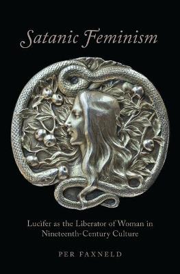 Satanic Feminism: Lucifer as the Liberator of Woman in Nineteenth-Century Culture - Per Faxneld - cover
