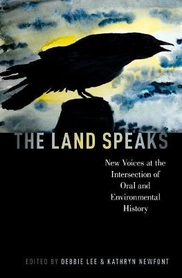 The Land Speaks: New Voices at the Intersection of Oral and Environmental History - cover