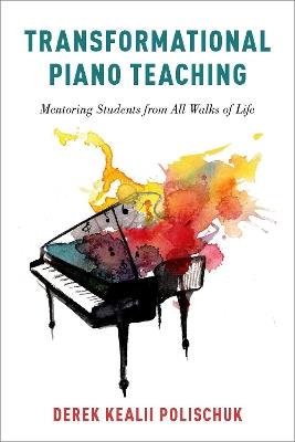 Transformational Piano Teaching: Mentoring Students from All Walks of Life - Derek Kealii Polischuk - cover