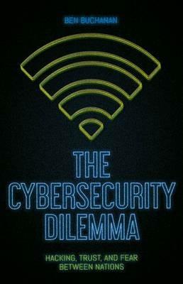 The Cybersecurity Dilemma: Hacking, Trust and Fear Between Nations - Ben Buchanan - cover