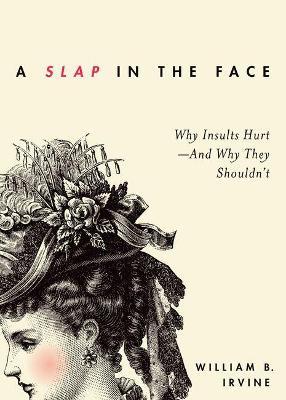 A Slap in the Face: Why Insults Hurt -- And Why They Shouldn't - William B. Irvine - cover