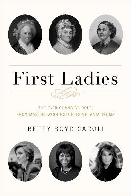 First Ladies: The Ever Changing Role, from Martha Washington to Melania Trump - Betty Boyd Caroli - cover