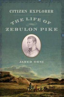 Citizen Explorer: The Life of Zebulon Pike - Jared Orsi - cover