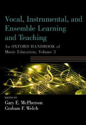 Vocal, Instrumental, and Ensemble Learning and Teaching: An Oxford Handbook of Music Education, Volume 3 - cover