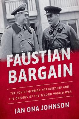 Faustian Bargain: The Soviet-German Partnership and the Origins of the Second World War - Ian Ona Johnson - cover