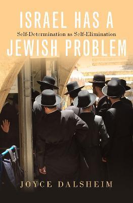 Israel Has a Jewish Problem: Self-Determination as Self-Elimination - Joyce Dalsheim - cover